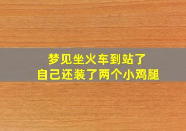 梦见坐火车到站了 自己还装了两个小鸡腿